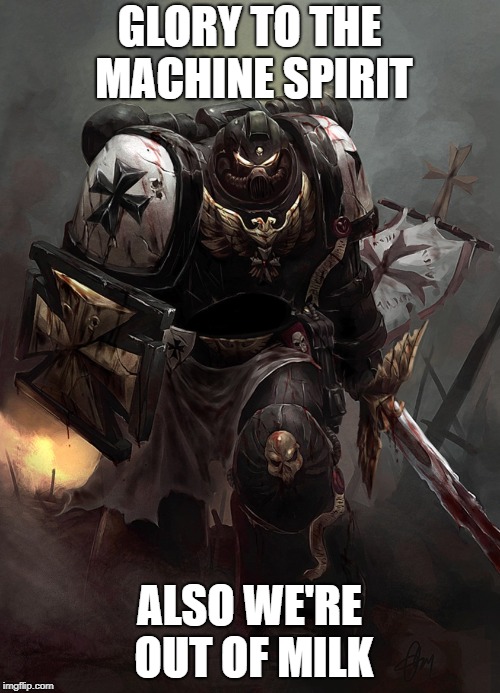 Warhammer 40k Black Templar | GLORY TO THE MACHINE SPIRIT ALSO WE'RE OUT OF MILK | image tagged in warhammer 40k black templar | made w/ Imgflip meme maker