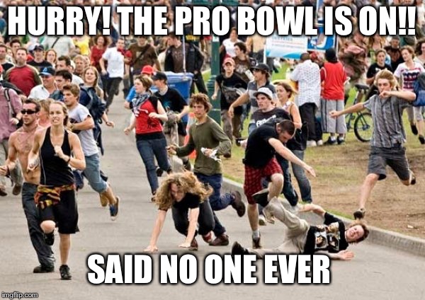 Pro bowl  | HURRY! THE PRO BOWL IS ON!! SAID NO ONE EVER | image tagged in people running,pro bowl,football,nfl,funny,memes | made w/ Imgflip meme maker