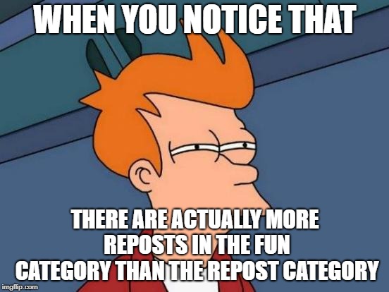 Futurama Fry | WHEN YOU NOTICE THAT; THERE ARE ACTUALLY MORE REPOSTS IN THE FUN CATEGORY THAN THE REPOST CATEGORY | image tagged in memes,futurama fry | made w/ Imgflip meme maker