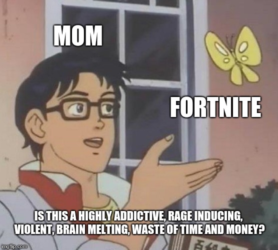 Is This A Pigeon Meme |  MOM; FORTNITE; IS THIS A HIGHLY ADDICTIVE, RAGE INDUCING, VIOLENT, BRAIN MELTING, WASTE OF TIME AND MONEY? | image tagged in memes,is this a pigeon | made w/ Imgflip meme maker