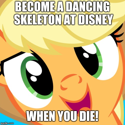 Saayy applejack | BECOME A DANCING SKELETON AT DISNEY WHEN YOU DIE! | image tagged in saayy applejack | made w/ Imgflip meme maker