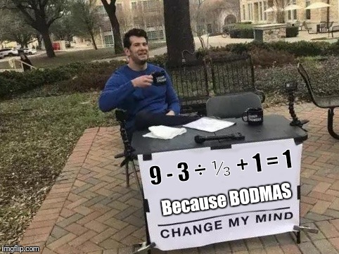 BODMAS | 9 - 3 ÷ ⅓ + 1 = 1; Because BODMAS | image tagged in change my mind,memes,mathematics | made w/ Imgflip meme maker