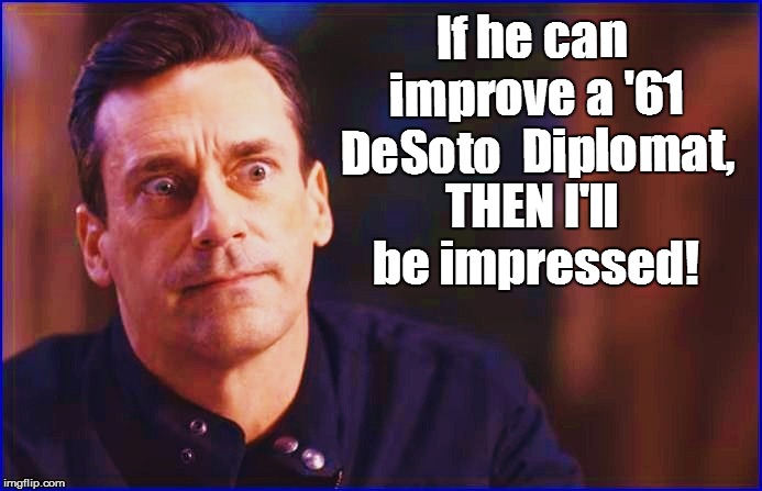 If he can improve a '61 DeSoto  Diplomat, THEN I'll be impressed! | made w/ Imgflip meme maker