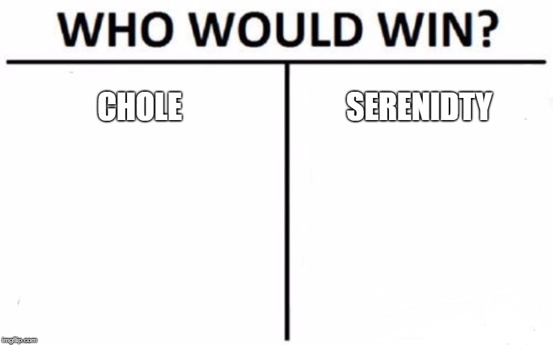 Who Would Win? Meme | CHOLE; SERENIDTY | image tagged in memes,who would win | made w/ Imgflip meme maker