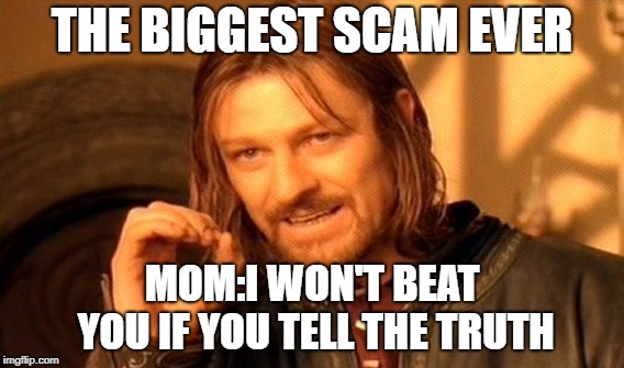 One Does Not Simply Meme | THE BIGGEST SCAM EVER; MOM:I WON'T BEAT YOU IF YOU TELL THE TRUTH | image tagged in memes,one does not simply | made w/ Imgflip meme maker