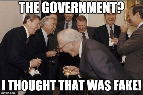 Laughing Men In Suits | THE GOVERNMENT? I THOUGHT THAT WAS FAKE! | image tagged in memes,laughing men in suits | made w/ Imgflip meme maker