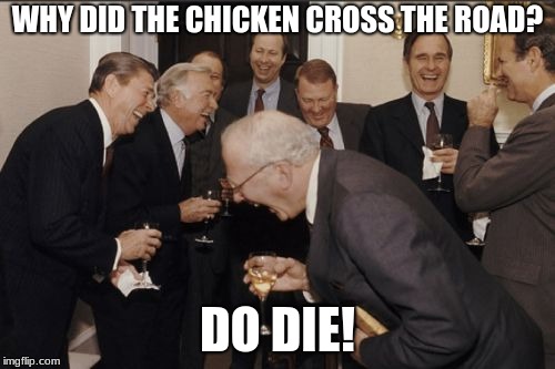 Laughing Men In Suits | WHY DID THE CHICKEN CROSS THE ROAD? DO DIE! | image tagged in memes,laughing men in suits | made w/ Imgflip meme maker