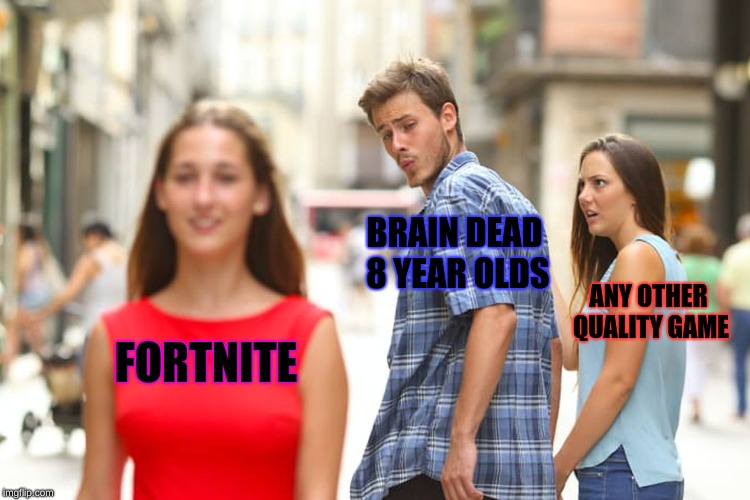 Distracted Boyfriend |  BRAIN DEAD 8 YEAR OLDS; ANY OTHER QUALITY GAME; FORTNITE | image tagged in memes,distracted boyfriend | made w/ Imgflip meme maker