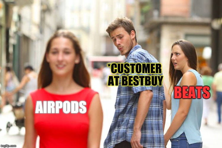Distracted Boyfriend Meme | *CUSTOMER AT BESTBUY; BEATS; AIRPODS | image tagged in memes,distracted boyfriend | made w/ Imgflip meme maker