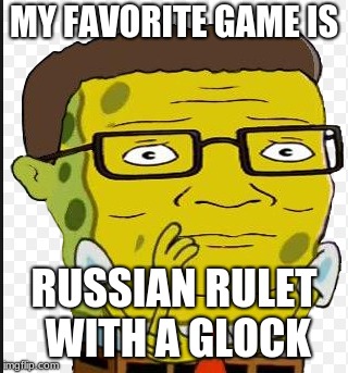king of the spongebob | MY FAVORITE GAME IS; RUSSIAN RULET WITH A GLOCK | image tagged in king of the hill,spongebob,guns | made w/ Imgflip meme maker