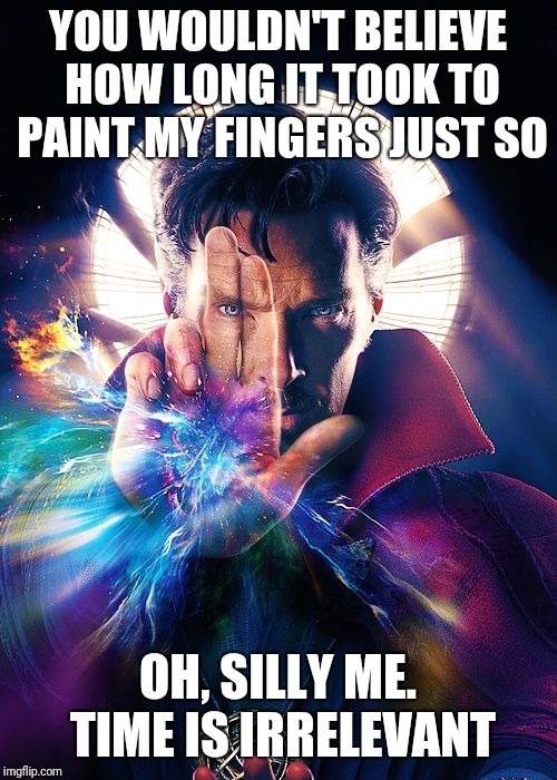 Mystical Doctor Strange | YOU WOULDN'T BELIEVE HOW LONG IT TOOK TO PAINT MY FINGERS JUST SO; OH, SILLY ME. TIME IS IRRELEVANT | image tagged in mystical doctor strange | made w/ Imgflip meme maker