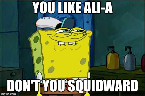 Don't You Squidward Meme | YOU LIKE ALI-A; DON'T YOU SQUIDWARD | image tagged in memes,dont you squidward | made w/ Imgflip meme maker