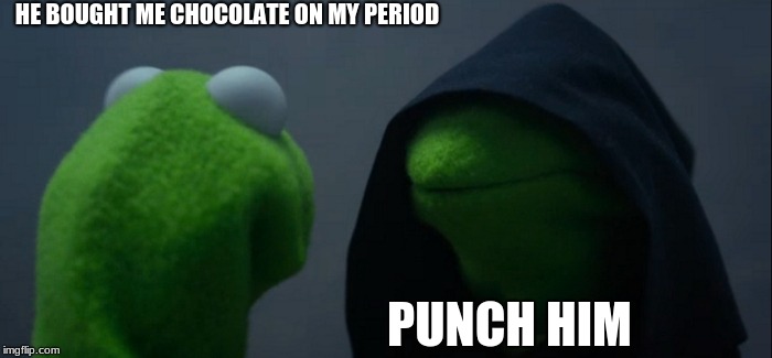 Evil Kermit | HE BOUGHT ME CHOCOLATE ON MY PERIOD; PUNCH HIM | image tagged in memes,evil kermit | made w/ Imgflip meme maker