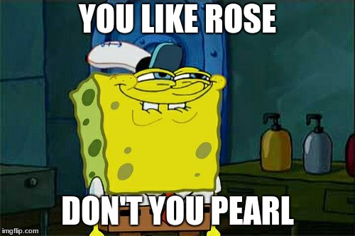 Don't You Squidward | YOU LIKE ROSE; DON'T YOU PEARL | image tagged in memes,dont you squidward | made w/ Imgflip meme maker