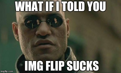 Matrix Morpheus | WHAT IF I TOLD YOU; IMG FLIP SUCKS | image tagged in memes,matrix morpheus | made w/ Imgflip meme maker