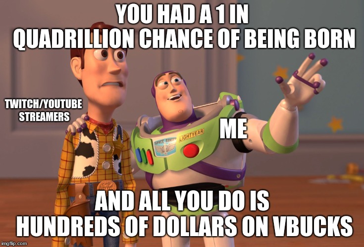 twitch streamer | YOU HAD A 1 IN QUADRILLION CHANCE OF BEING BORN; TWITCH/YOUTUBE STREAMERS; ME; AND ALL YOU DO IS HUNDREDS OF DOLLARS ON VBUCKS | image tagged in toy story,twitch | made w/ Imgflip meme maker
