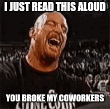 Stone Cold Laughing | I JUST READ THIS ALOUD YOU BROKE MY COWORKERS | image tagged in stone cold laughing | made w/ Imgflip meme maker