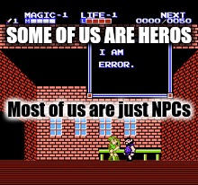 The Life Of An NPC | SOME OF US ARE HEROS; Most of us are just NPCs | image tagged in i am error,npc,the legend of zelda,not a hero,i'm an npc,link | made w/ Imgflip meme maker