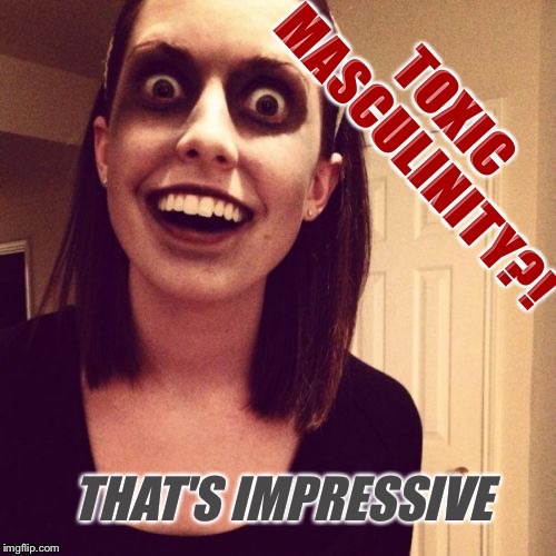 Overly attached girlfriend  | image tagged in toxic masculinity,overly attached girlfriend | made w/ Imgflip meme maker