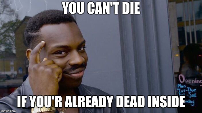 Roll Safe Think About It Meme | YOU CAN'T DIE; IF YOU'R ALREADY DEAD INSIDE | image tagged in memes,roll safe think about it | made w/ Imgflip meme maker