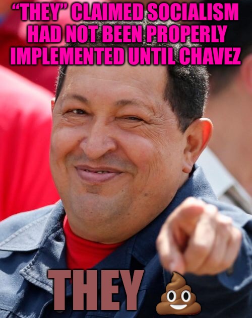 The People’s Devil  | “THEY” CLAIMED SOCIALISM HAD NOT BEEN PROPERLY IMPLEMENTED UNTIL CHAVEZ; THEY 💩 | image tagged in memes,chavez,socialism,feminism,red pill,venezuela | made w/ Imgflip meme maker