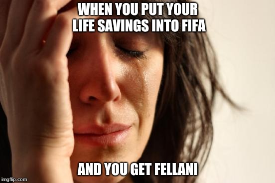 First World Problems Meme | WHEN YOU PUT YOUR LIFE SAVINGS INTO FIFA; AND YOU GET FELLANI | image tagged in memes,first world problems | made w/ Imgflip meme maker