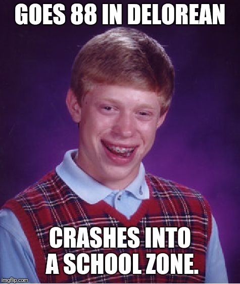 Bad Luck Brian Meme |  GOES 88 IN DELOREAN; CRASHES INTO A SCHOOL ZONE. | image tagged in memes,bad luck brian | made w/ Imgflip meme maker