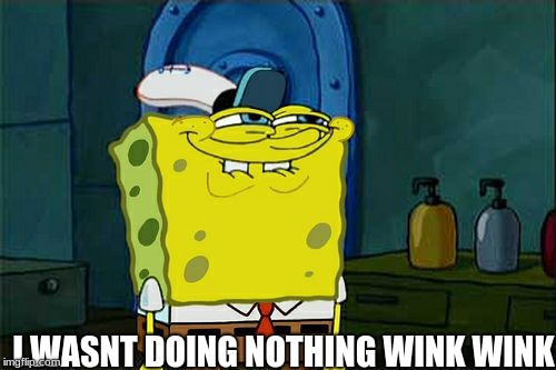 Don't You Squidward | I WASNT DOING NOTHING WINK WINK | image tagged in memes,dont you squidward | made w/ Imgflip meme maker