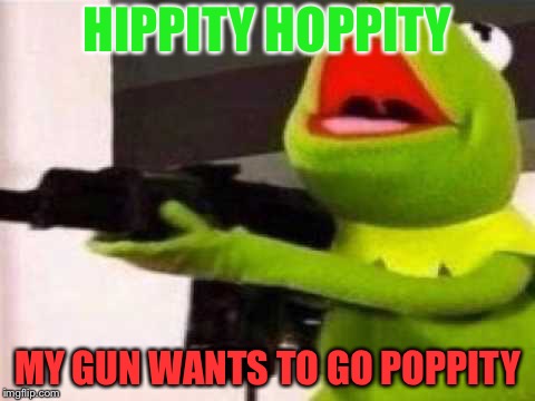 Hippity Hoppity | HIPPITY HOPPITY; MY GUN WANTS TO GO POPPITY | image tagged in hippity hoppity | made w/ Imgflip meme maker