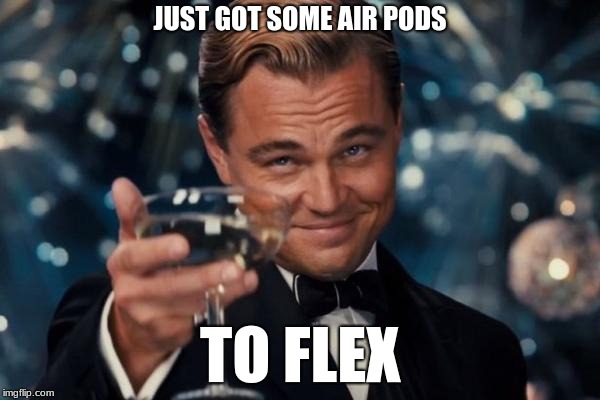 Leonardo Dicaprio Cheers | JUST GOT SOME AIR PODS; TO FLEX | image tagged in memes,leonardo dicaprio cheers | made w/ Imgflip meme maker