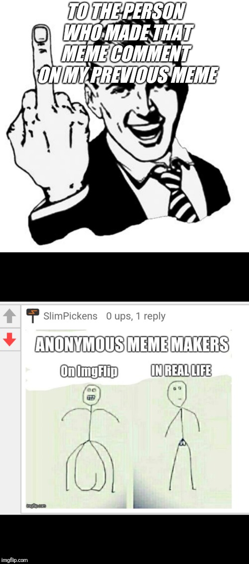 TO THE PERSON WHO MADE THAT MEME COMMENT  ON MY PREVIOUS MEME | image tagged in memes,1950s middle finger | made w/ Imgflip meme maker