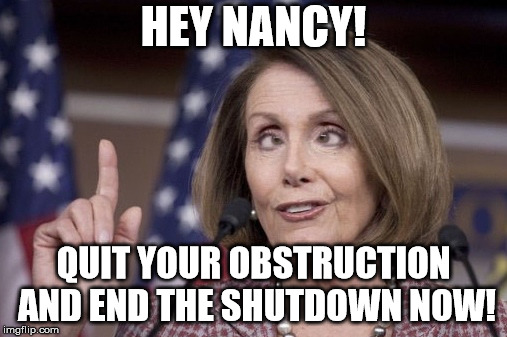 Nancy pelosi | HEY NANCY! QUIT YOUR OBSTRUCTION AND END THE SHUTDOWN NOW! | image tagged in nancy pelosi | made w/ Imgflip meme maker
