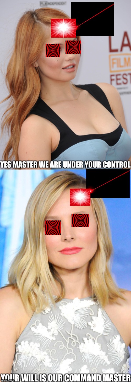 Debby Ryan and Kristen Bell go blank | YES MASTER WE ARE UNDER YOUR CONTROL; YOUR WILL IS OUR COMMAND MASTER | image tagged in debby ryan,kristen bell,hypnosis | made w/ Imgflip meme maker