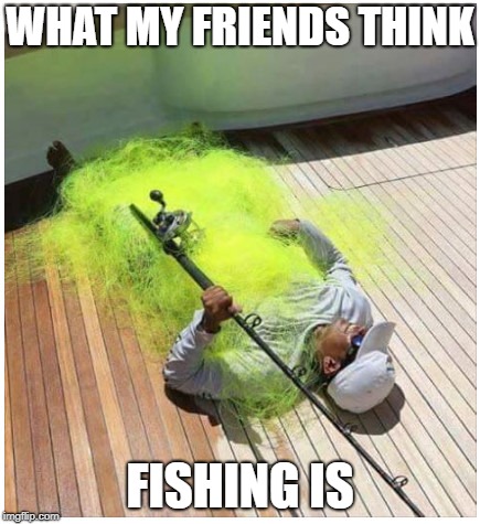 Fishing Reel | WHAT MY FRIENDS THINK; FISHING IS | image tagged in fishing reel | made w/ Imgflip meme maker