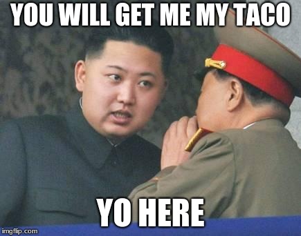 Kim Jong Un | YOU WILL GET ME MY TACO; YO HERE | image tagged in kim jong un | made w/ Imgflip meme maker