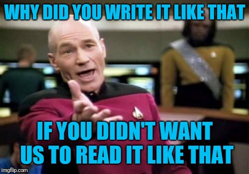 Picard Wtf Meme | WHY DID YOU WRITE IT LIKE THAT IF YOU DIDN'T WANT US TO READ IT LIKE THAT | image tagged in memes,picard wtf | made w/ Imgflip meme maker