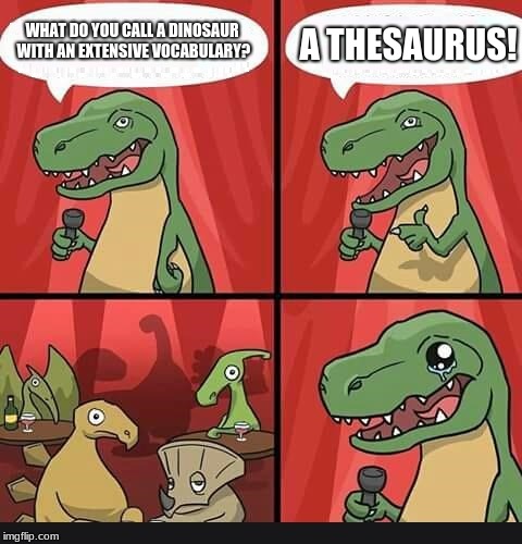 The World's Oldest joke | A THESAURUS! WHAT DO YOU CALL A DINOSAUR WITH AN EXTENSIVE VOCABULARY? | image tagged in bad dino joke | made w/ Imgflip meme maker