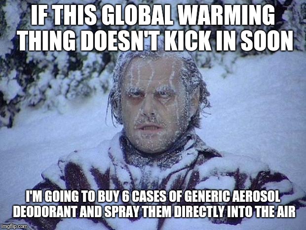 Generic Should Be The Worst For The Environment, Right? | IF THIS GLOBAL WARMING THING DOESN'T KICK IN SOON; I'M GOING TO BUY 6 CASES OF GENERIC AEROSOL DEODORANT AND SPRAY THEM DIRECTLY INTO THE AIR | image tagged in memes,jack nicholson the shining snow,global warming | made w/ Imgflip meme maker