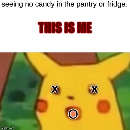 Surprised Pikachu | THIS IS ME; seeing no candy in the pantry or fridge. x         x; O | image tagged in memes,surprised pikachu | made w/ Imgflip meme maker