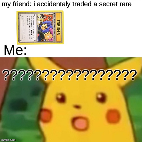 lunch a while ago | my friend: i accidentaly traded a secret rare; Me:; ????????????????? | image tagged in memes,surprised pikachu | made w/ Imgflip meme maker