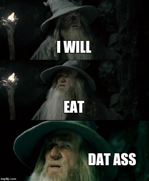 Confused Gandalf | I WILL; EAT; DAT ASS | image tagged in memes,confused gandalf | made w/ Imgflip meme maker