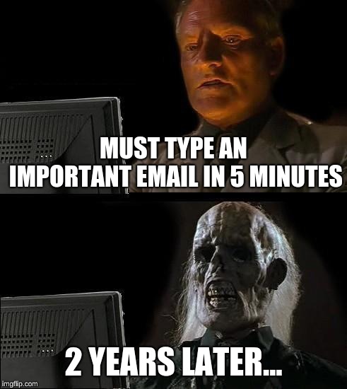 Email in 5 minutes | MUST TYPE AN IMPORTANT EMAIL IN 5 MINUTES; 2 YEARS LATER... | image tagged in memes,ill just wait here | made w/ Imgflip meme maker