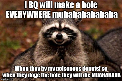 Evil Plotting Raccoon | I BQ will make a hole EVERYWHERE muhahahahahaha; When they by my poisonous donuts! so when they doge the hole they will die MUAHAHAHA | image tagged in memes,evil plotting raccoon | made w/ Imgflip meme maker