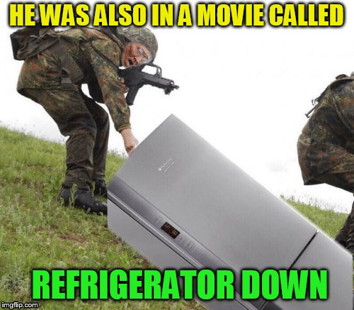 HE WAS ALSO IN A MOVIE CALLED REFRIGERATOR DOWN | made w/ Imgflip meme maker