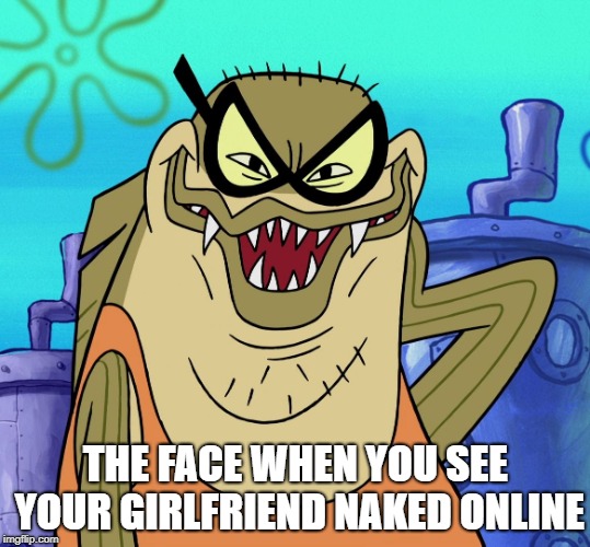 Bubble Bass Evil Grin | THE FACE WHEN YOU SEE YOUR GIRLFRIEND NAKED ONLINE | image tagged in bubble bass evil grin,funny,memes | made w/ Imgflip meme maker