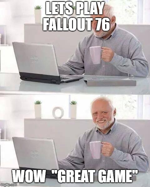 Hide the Pain Harold | LETS PLAY FALLOUT 76; WOW  "GREAT GAME" | image tagged in memes,hide the pain harold | made w/ Imgflip meme maker