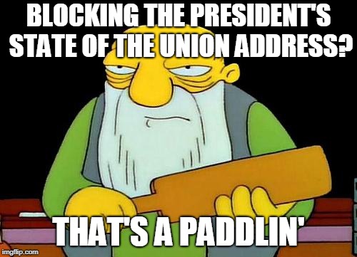 That's a paddlin' | BLOCKING THE PRESIDENT'S STATE OF THE UNION ADDRESS? THAT'S A PADDLIN' | image tagged in memes,that's a paddlin' | made w/ Imgflip meme maker