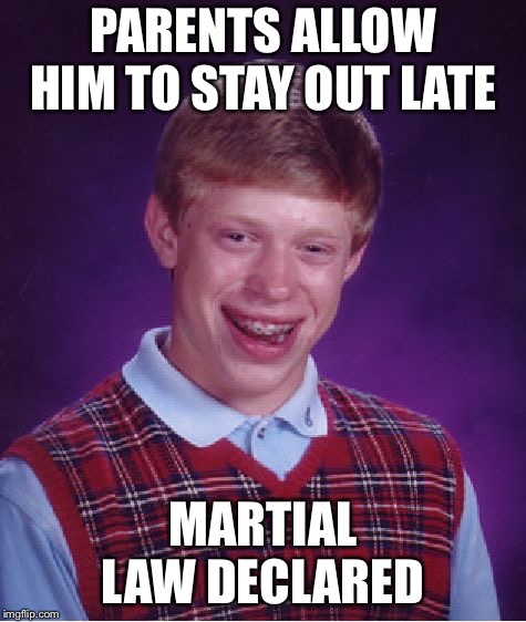 Dictators dictate the dictates  | PARENTS ALLOW HIM TO STAY OUT LATE; MARTIAL LAW DECLARED | image tagged in memes,bad luck brian,government | made w/ Imgflip meme maker