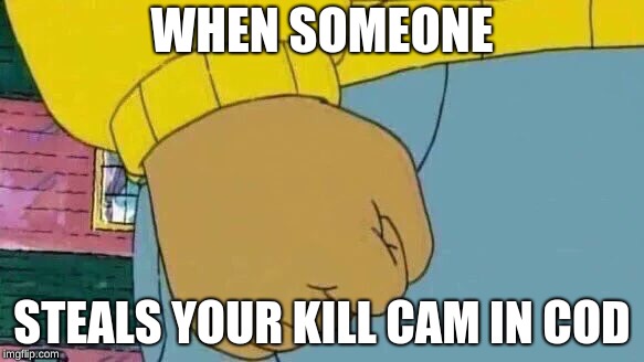 Cod people be like | WHEN SOMEONE; STEALS YOUR KILL CAM IN COD | image tagged in memes,arthur fist | made w/ Imgflip meme maker