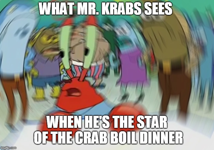 Mr Krabs Blur Meme Meme | WHAT MR. KRABS SEES; WHEN HE'S THE STAR OF THE CRAB BOIL DINNER | image tagged in memes,mr krabs blur meme | made w/ Imgflip meme maker
